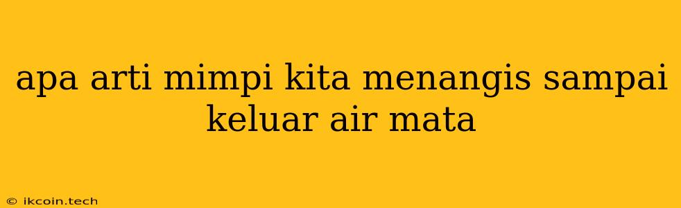 Apa Arti Mimpi Kita Menangis Sampai Keluar Air Mata