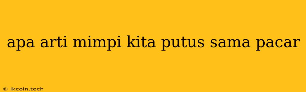 Apa Arti Mimpi Kita Putus Sama Pacar