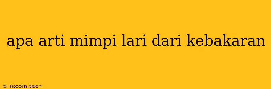 Apa Arti Mimpi Lari Dari Kebakaran