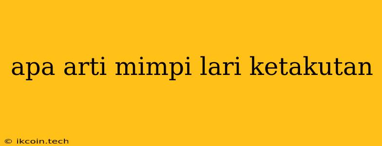 Apa Arti Mimpi Lari Ketakutan