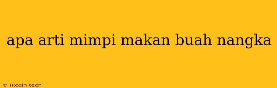 Apa Arti Mimpi Makan Buah Nangka