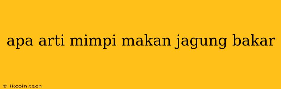 Apa Arti Mimpi Makan Jagung Bakar