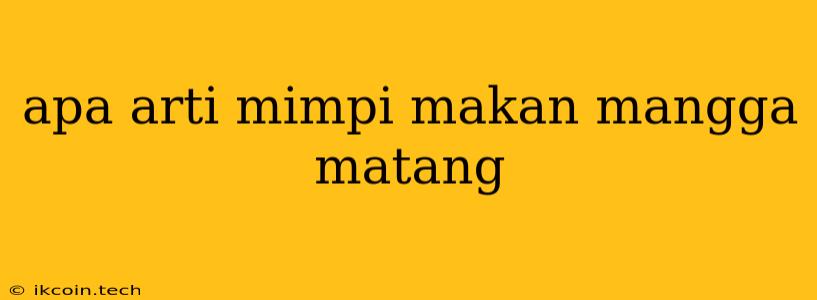 Apa Arti Mimpi Makan Mangga Matang