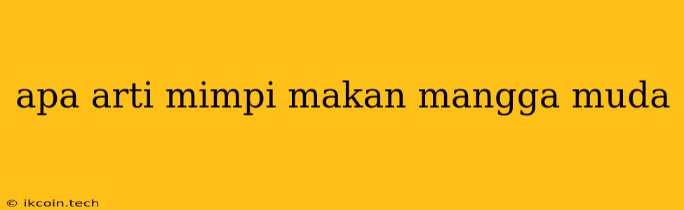 Apa Arti Mimpi Makan Mangga Muda