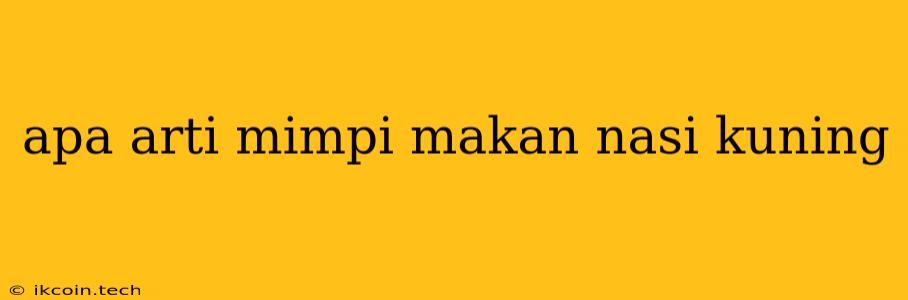 Apa Arti Mimpi Makan Nasi Kuning