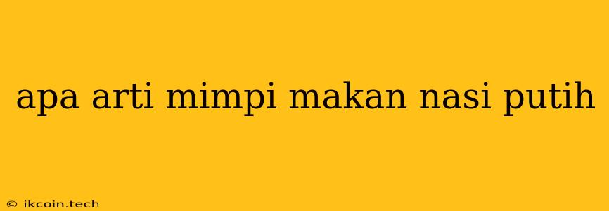 Apa Arti Mimpi Makan Nasi Putih