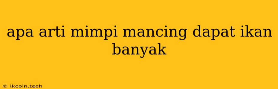 Apa Arti Mimpi Mancing Dapat Ikan Banyak