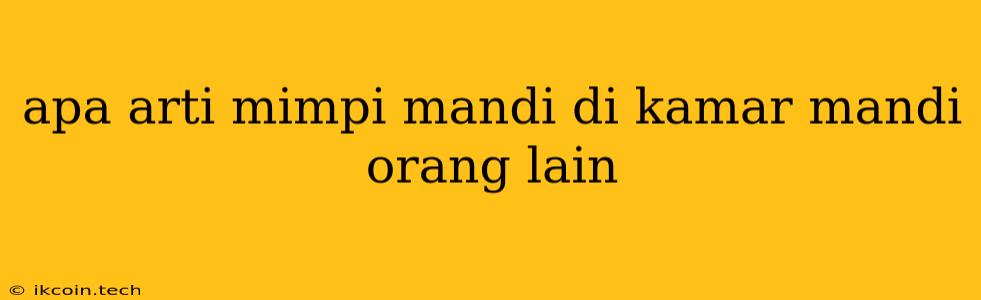 Apa Arti Mimpi Mandi Di Kamar Mandi Orang Lain