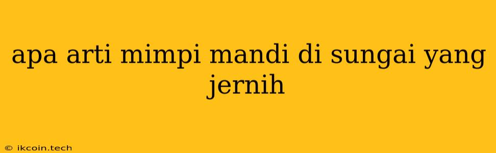 Apa Arti Mimpi Mandi Di Sungai Yang Jernih