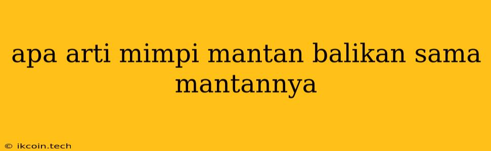 Apa Arti Mimpi Mantan Balikan Sama Mantannya