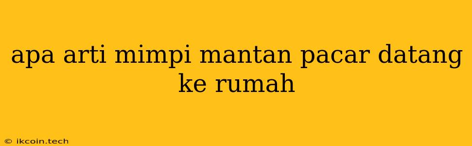 Apa Arti Mimpi Mantan Pacar Datang Ke Rumah