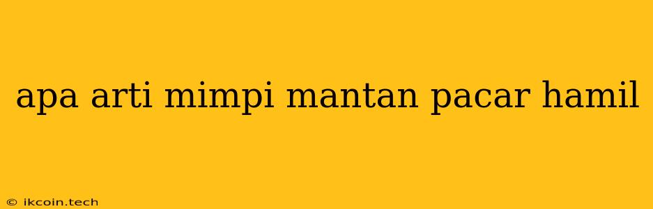 Apa Arti Mimpi Mantan Pacar Hamil