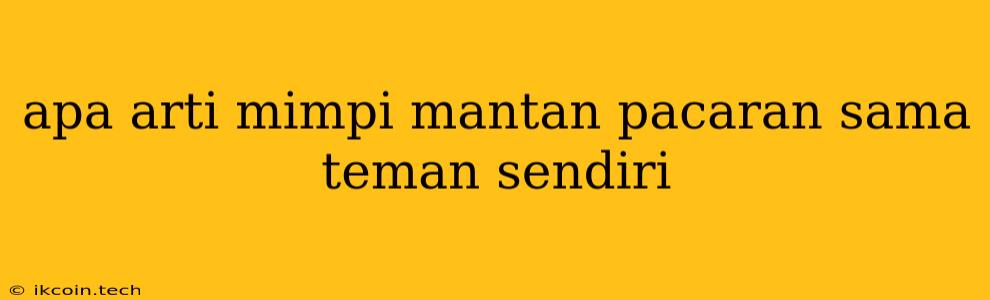 Apa Arti Mimpi Mantan Pacaran Sama Teman Sendiri