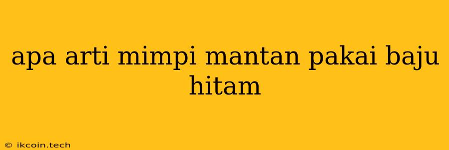 Apa Arti Mimpi Mantan Pakai Baju Hitam