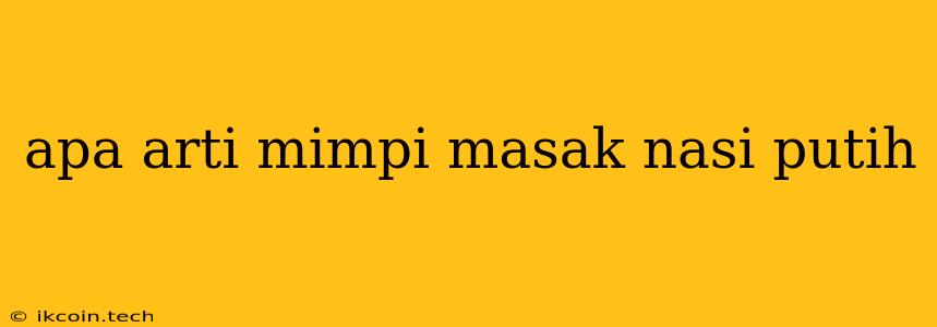 Apa Arti Mimpi Masak Nasi Putih