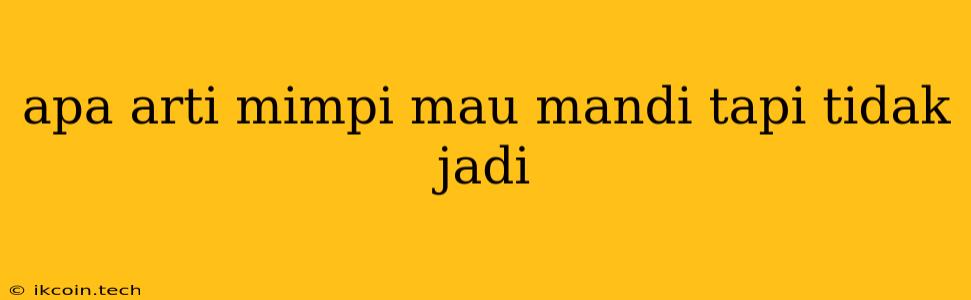 Apa Arti Mimpi Mau Mandi Tapi Tidak Jadi