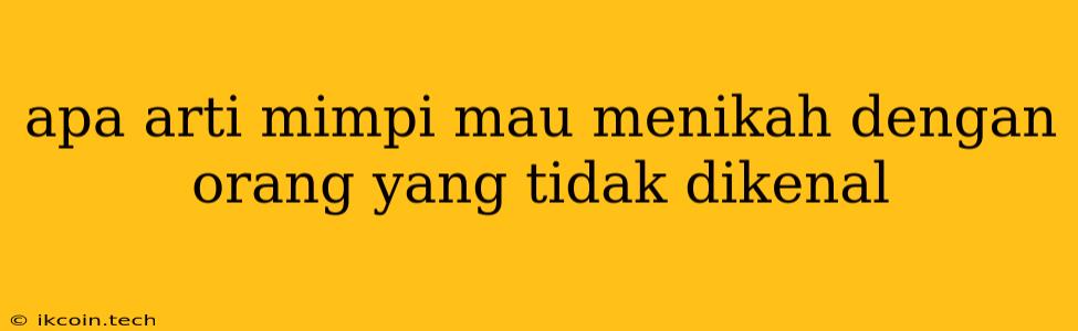 Apa Arti Mimpi Mau Menikah Dengan Orang Yang Tidak Dikenal