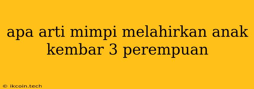 Apa Arti Mimpi Melahirkan Anak Kembar 3 Perempuan