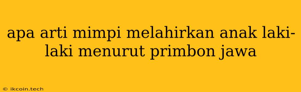 Apa Arti Mimpi Melahirkan Anak Laki-laki Menurut Primbon Jawa