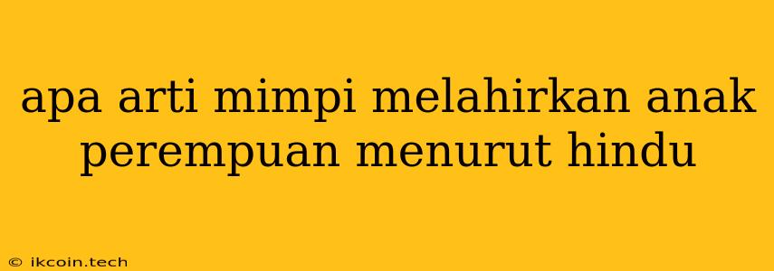 Apa Arti Mimpi Melahirkan Anak Perempuan Menurut Hindu