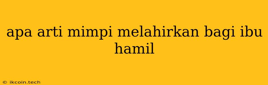 Apa Arti Mimpi Melahirkan Bagi Ibu Hamil