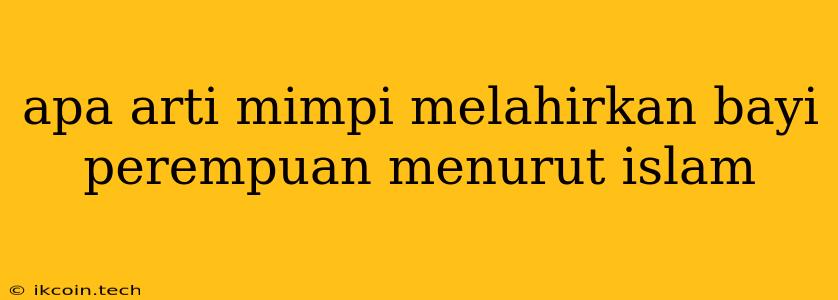 Apa Arti Mimpi Melahirkan Bayi Perempuan Menurut Islam