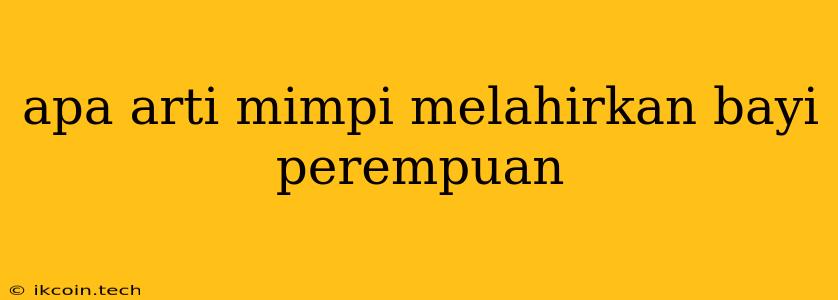 Apa Arti Mimpi Melahirkan Bayi Perempuan