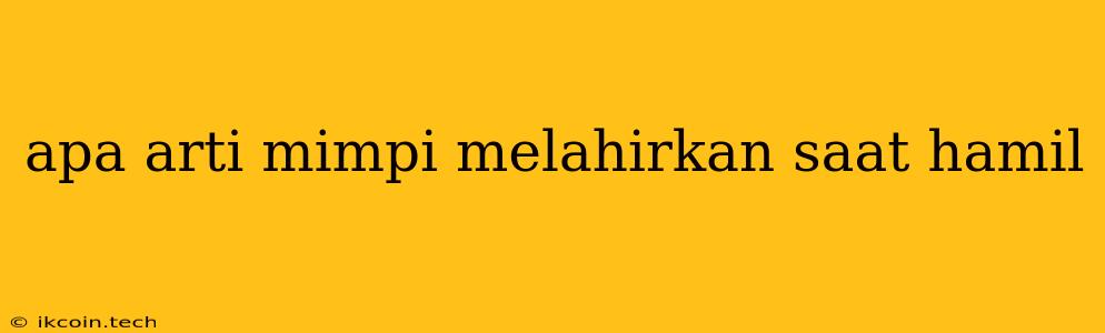 Apa Arti Mimpi Melahirkan Saat Hamil