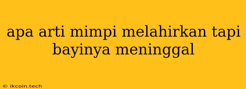 Apa Arti Mimpi Melahirkan Tapi Bayinya Meninggal