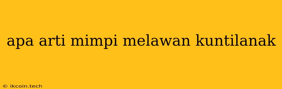 Apa Arti Mimpi Melawan Kuntilanak