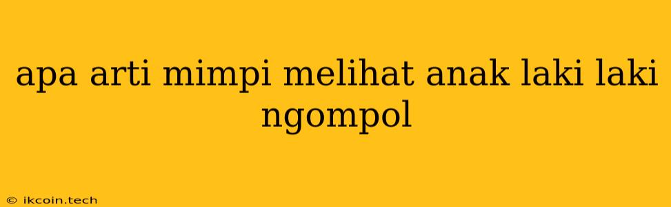 Apa Arti Mimpi Melihat Anak Laki Laki Ngompol