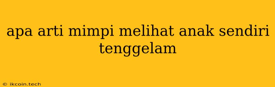 Apa Arti Mimpi Melihat Anak Sendiri Tenggelam