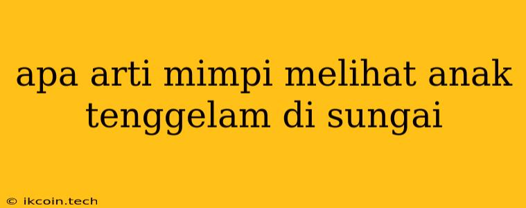 Apa Arti Mimpi Melihat Anak Tenggelam Di Sungai