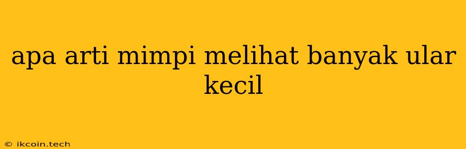 Apa Arti Mimpi Melihat Banyak Ular Kecil