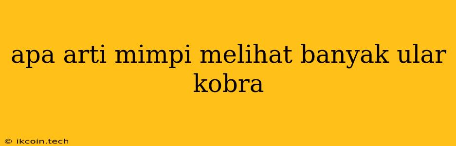 Apa Arti Mimpi Melihat Banyak Ular Kobra