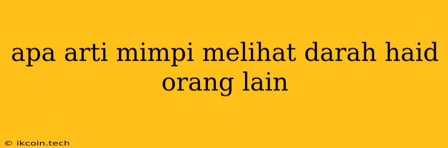 Apa Arti Mimpi Melihat Darah Haid Orang Lain