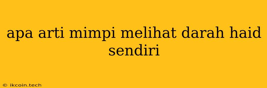 Apa Arti Mimpi Melihat Darah Haid Sendiri