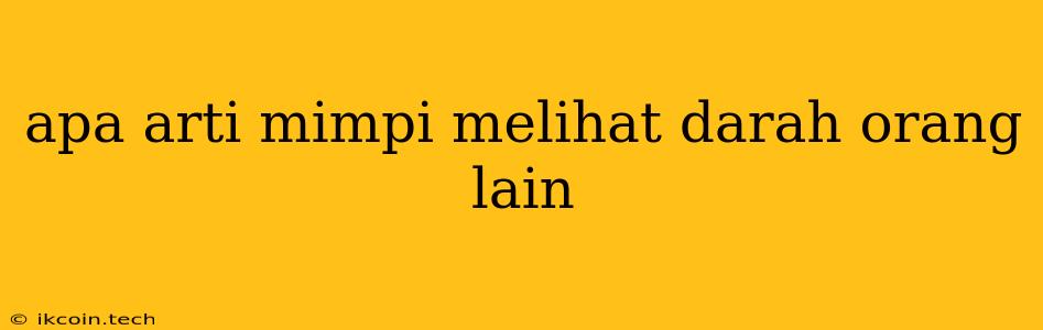 Apa Arti Mimpi Melihat Darah Orang Lain