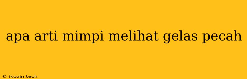 Apa Arti Mimpi Melihat Gelas Pecah