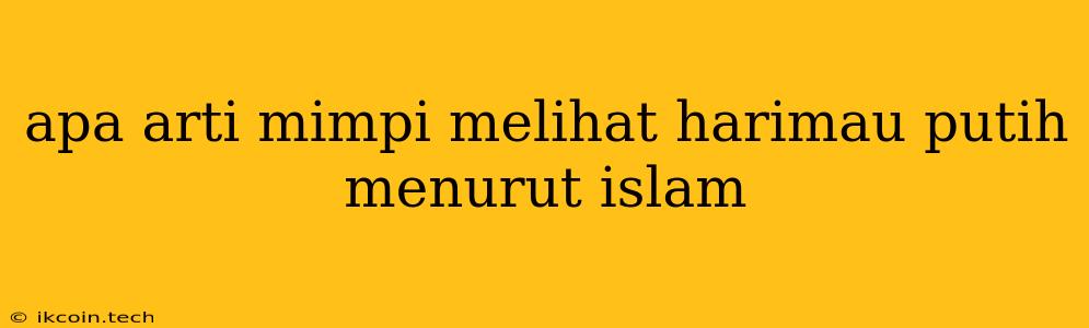 Apa Arti Mimpi Melihat Harimau Putih Menurut Islam