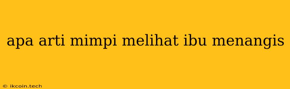 Apa Arti Mimpi Melihat Ibu Menangis