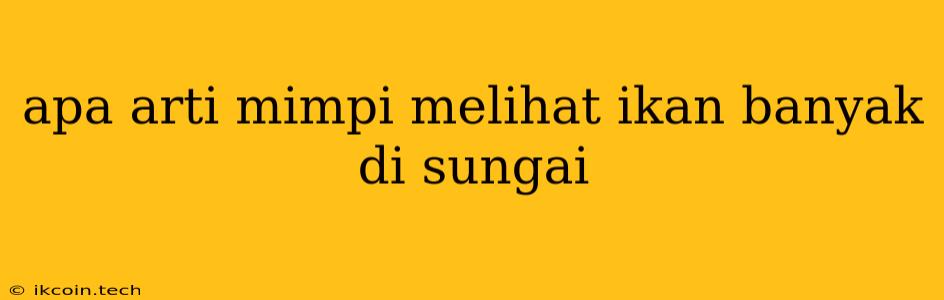 Apa Arti Mimpi Melihat Ikan Banyak Di Sungai