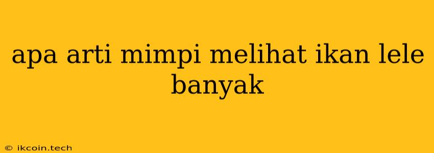 Apa Arti Mimpi Melihat Ikan Lele Banyak