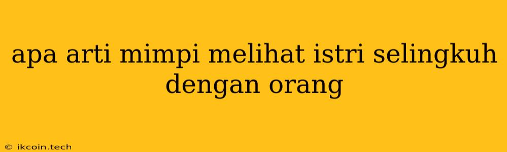 Apa Arti Mimpi Melihat Istri Selingkuh Dengan Orang