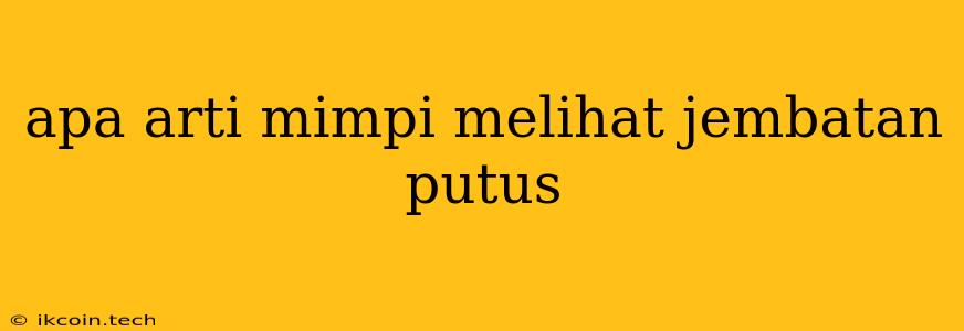 Apa Arti Mimpi Melihat Jembatan Putus