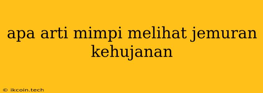 Apa Arti Mimpi Melihat Jemuran Kehujanan