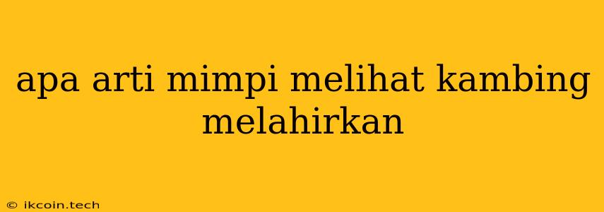 Apa Arti Mimpi Melihat Kambing Melahirkan