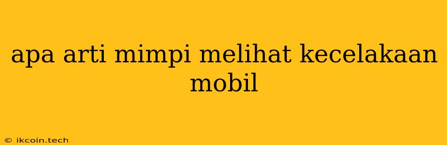 Apa Arti Mimpi Melihat Kecelakaan Mobil