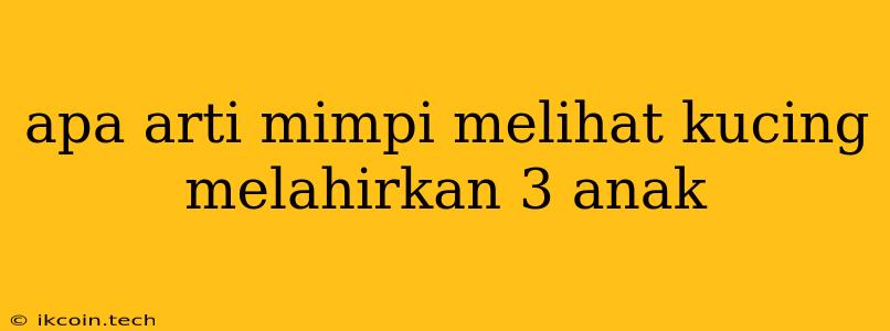 Apa Arti Mimpi Melihat Kucing Melahirkan 3 Anak