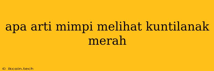 Apa Arti Mimpi Melihat Kuntilanak Merah